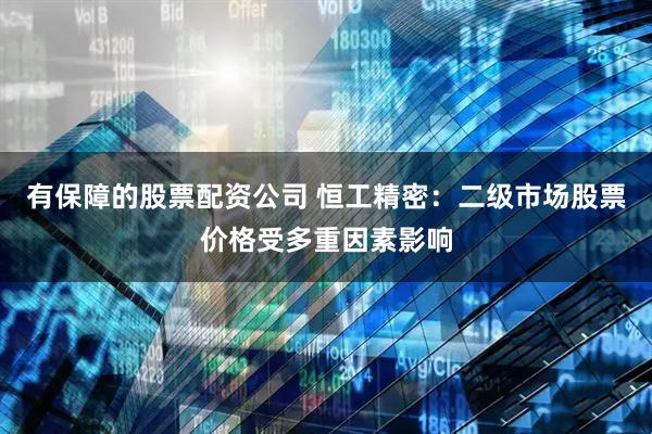 有保障的股票配资公司 恒工精密：二级市场股票价格受多重因素影响