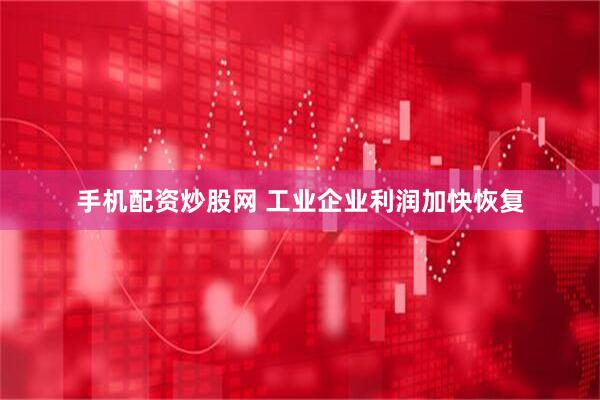 手机配资炒股网 工业企业利润加快恢复