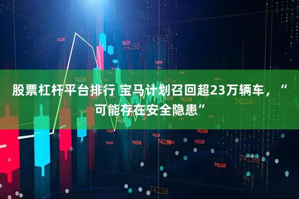 股票杠杆平台排行 宝马计划召回超23万辆车，“可能存在安全隐患”