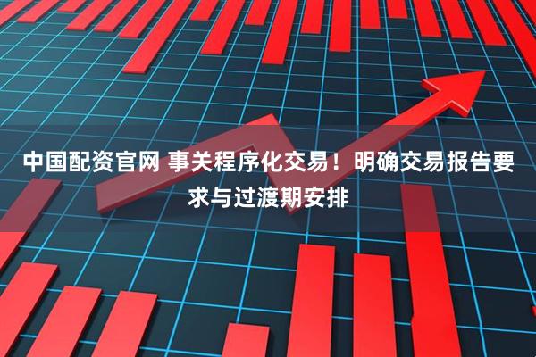 中国配资官网 事关程序化交易！明确交易报告要求与过渡期安排
