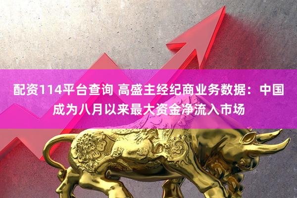 配资114平台查询 高盛主经纪商业务数据：中国成为八月以来最大资金净流入市场